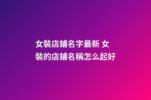 女裝店鋪名字最新 女裝的店鋪名稱怎么起好-第1張-店鋪起名-玄機派